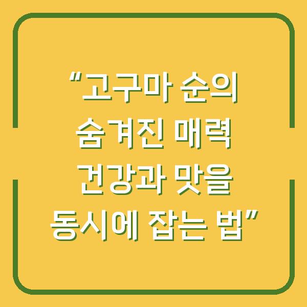 “고구마 순의 숨겨진 매력 건강과 맛을 동시에 잡는 법”