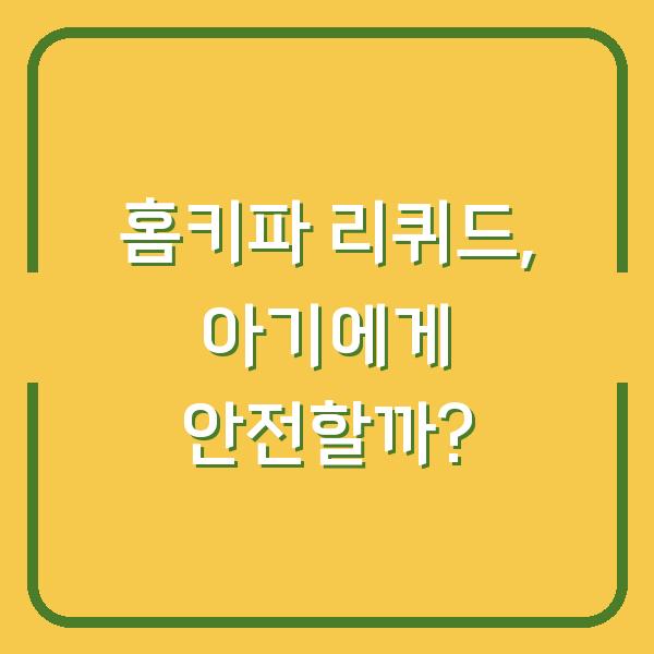 홈키파 리퀴드, 아기에게 안전할까?