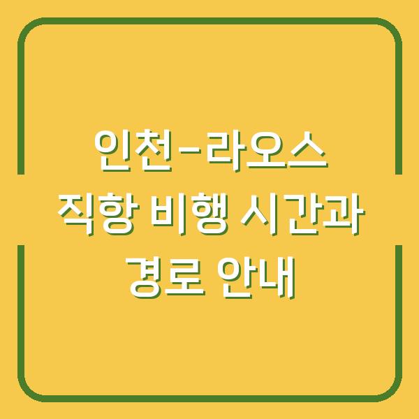 인천-라오스 직항 비행 시간과 경로 안내