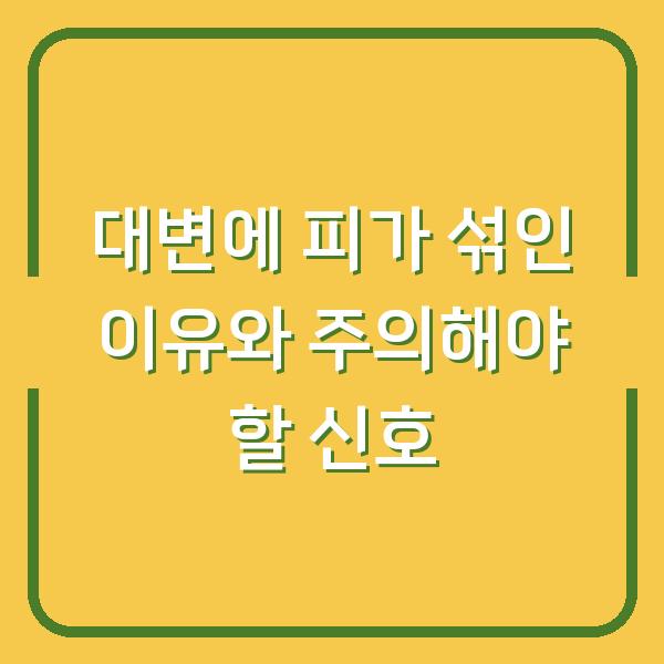 대변에 피가 섞인 이유와 주의해야 할 신호