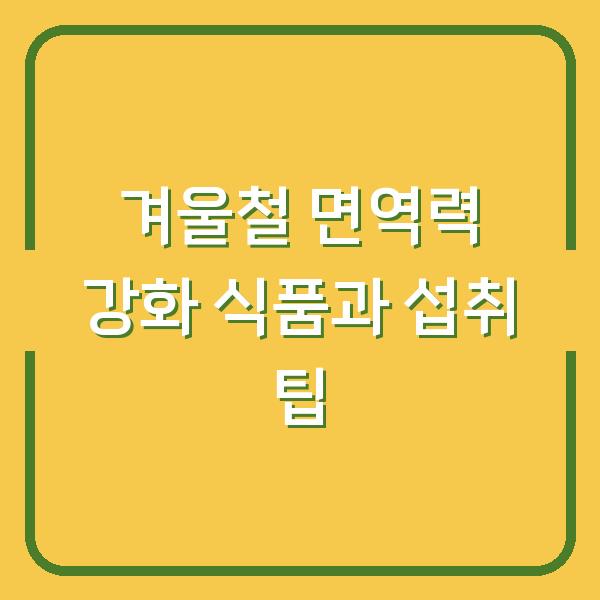 겨울철 면역력 강화 식품과 섭취 팁