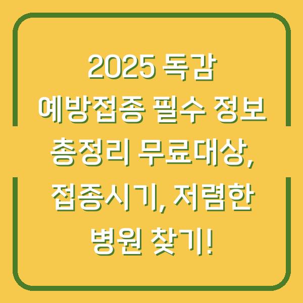 2025 독감 예방접종 필수 정보 총정리 무료대상, 접종시기, 저렴한 병원 찾기!