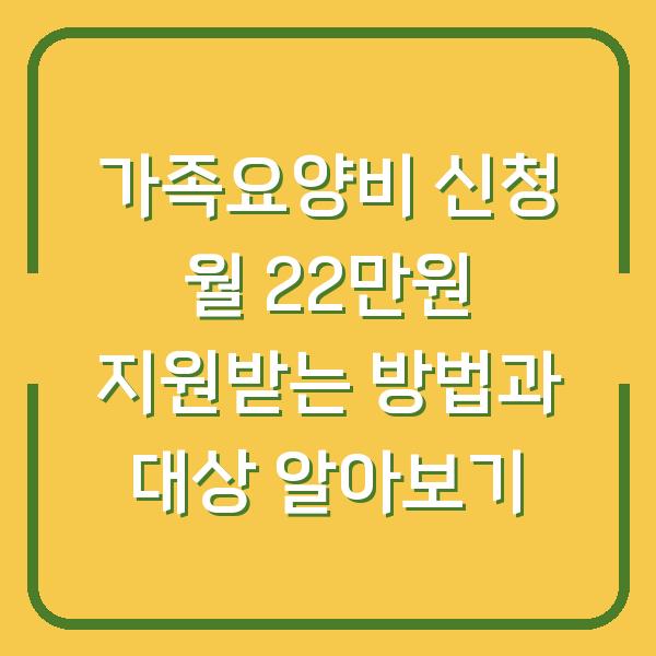 가족요양비 신청 월 22만원 지원받는 방법과 대상 알아보기