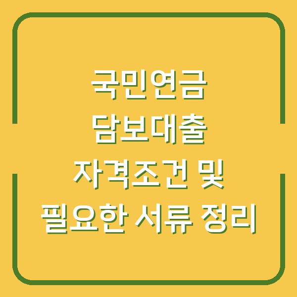 국민연금 담보대출 자격조건 및 필요한 서류 정리