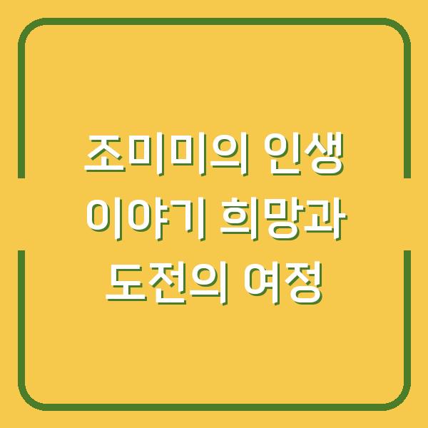 조미미의 인생 이야기 희망과 도전의 여정