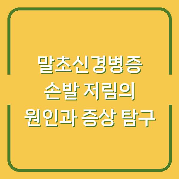 말초신경병증 손발 저림의 원인과 증상 탐구