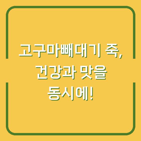 고구마빼대기 죽, 건강과 맛을 동시에!