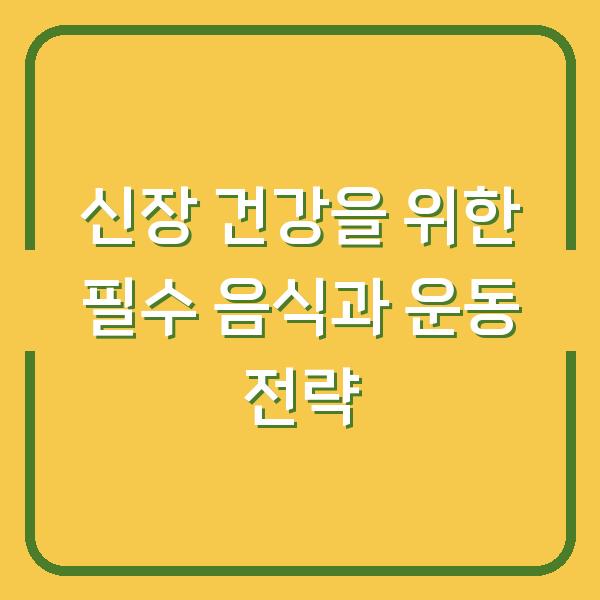 신장 건강을 위한 필수 음식과 운동 전략