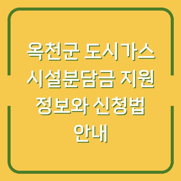 옥천군 도시가스 시설분담금 지원 정보와 신청법 안내