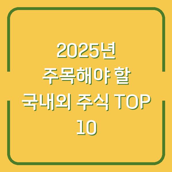 2025년 주목해야 할 국내외 주식 TOP 10