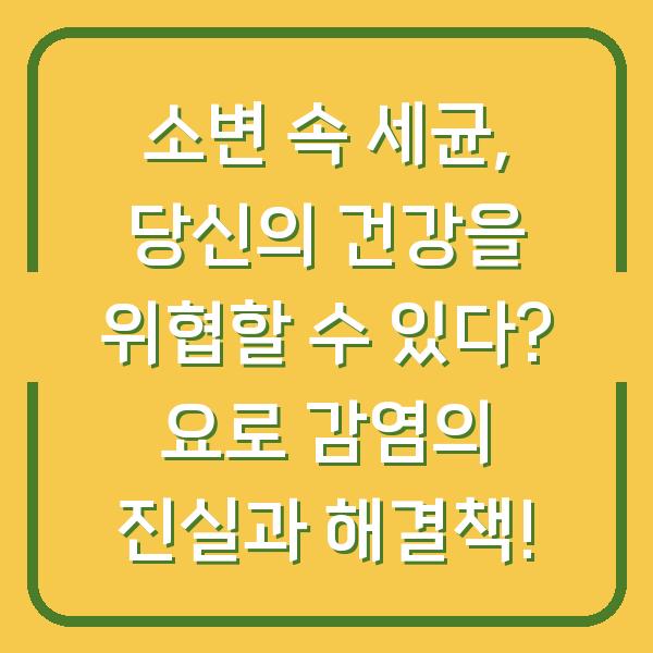 소변 속 세균, 당신의 건강을 위협할 수 있다? 요로 감염의 진실과 해결책!