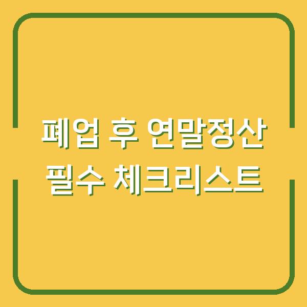 폐업 후 연말정산 필수 체크리스트