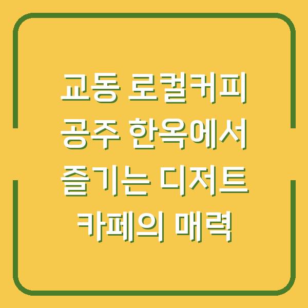 교동 로컬커피 공주 한옥에서 즐기는 디저트 카페의 매력