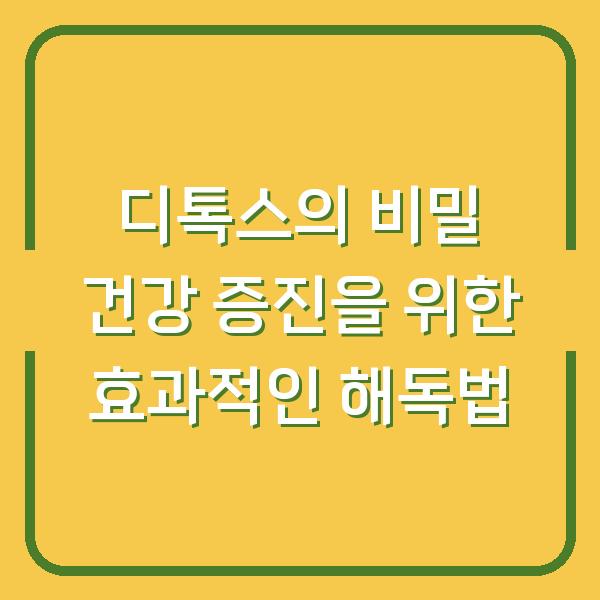 디톡스의 비밀 건강 증진을 위한 효과적인 해독법
