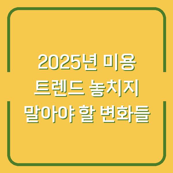 2025년 미용 트렌드 놓치지 말아야 할 변화들