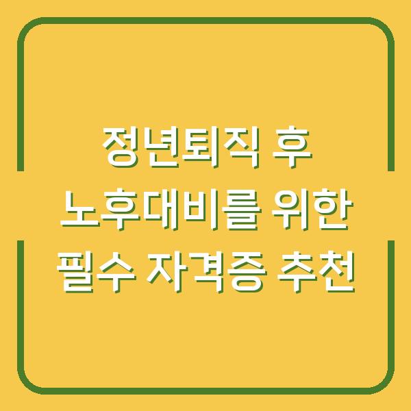 정년퇴직 후 노후대비를 위한 필수 자격증 추천