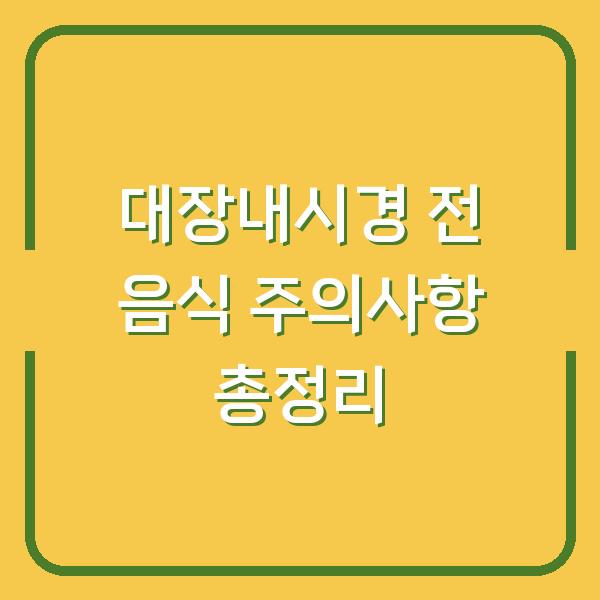대장내시경 전 음식 주의사항 총정리