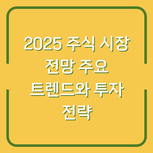 2025 주식 시장 전망 주요 트렌드와 투자 전략