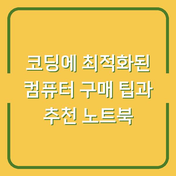 코딩에 최적화된 컴퓨터 구매 팁과 추천 노트북