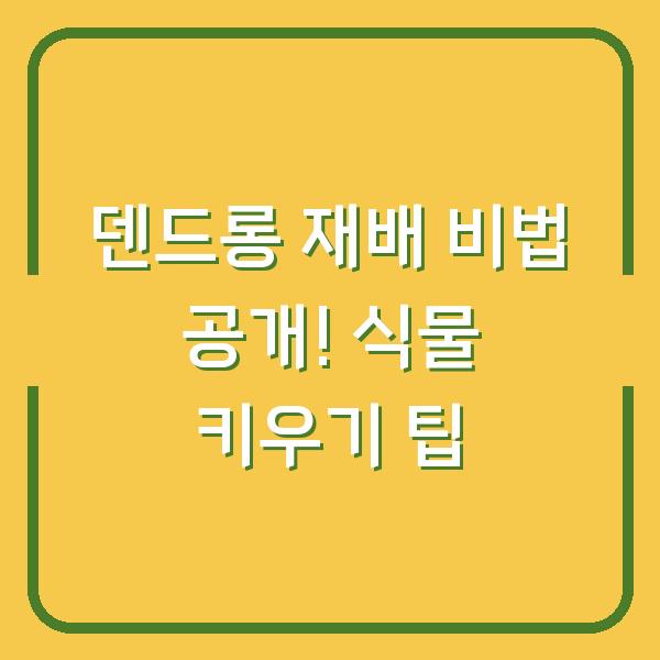 덴드롱 재배 비법 공개! 식물 키우기 팁