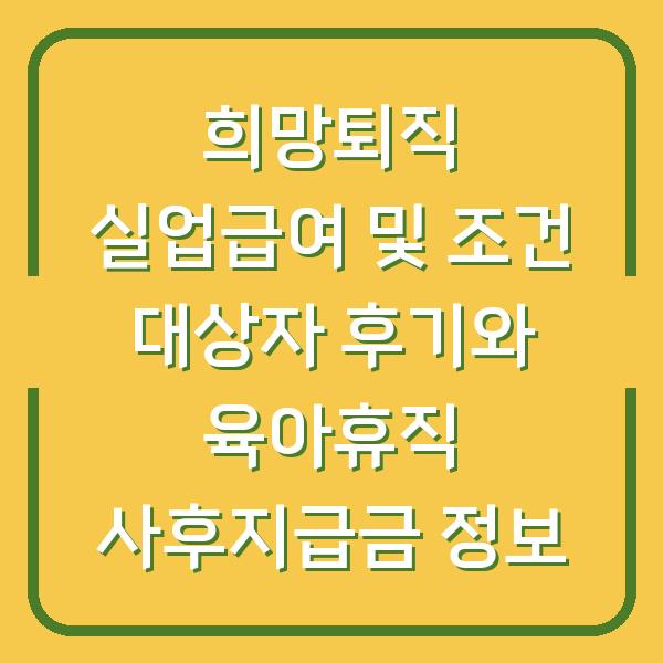 희망퇴직 실업급여 및 조건 대상자 후기와 육아휴직 사후지급금 정보