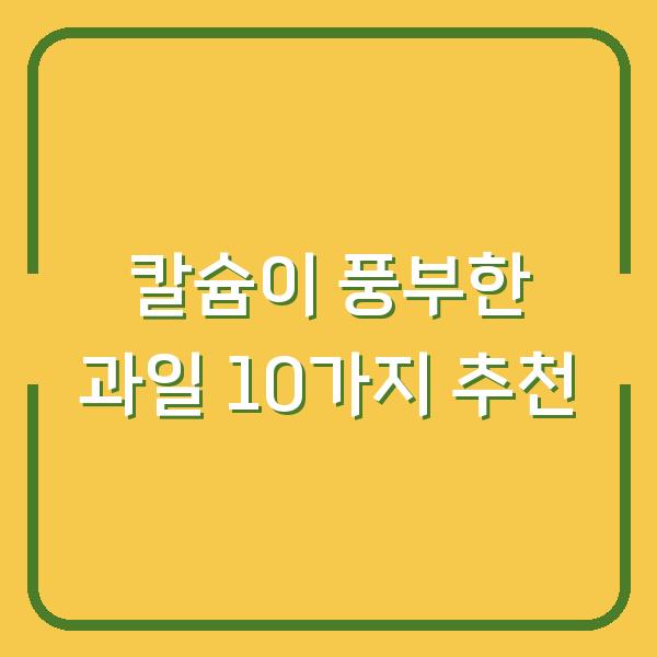 칼슘이 풍부한 과일 10가지 추천