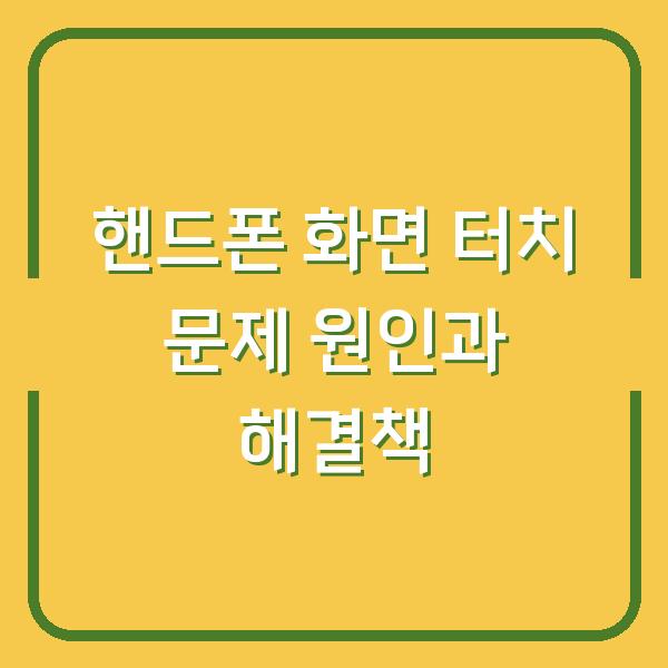 핸드폰 화면 터치 문제 원인과 해결책