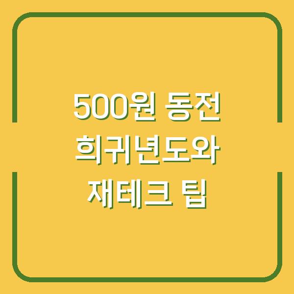 500원 동전 희귀년도와 재테크 팁