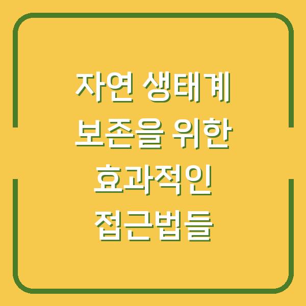 자연 생태계 보존을 위한 효과적인 접근법들
