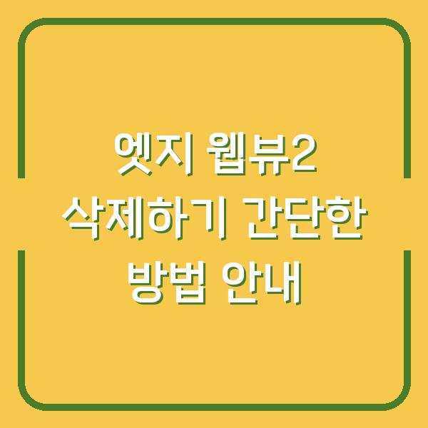 엣지 웹뷰2 삭제하기 간단한 방법 안내