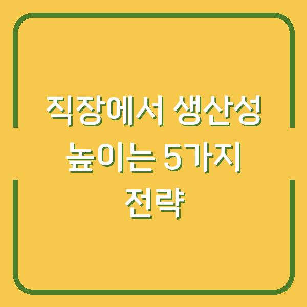 직장에서 생산성 높이는 5가지 전략