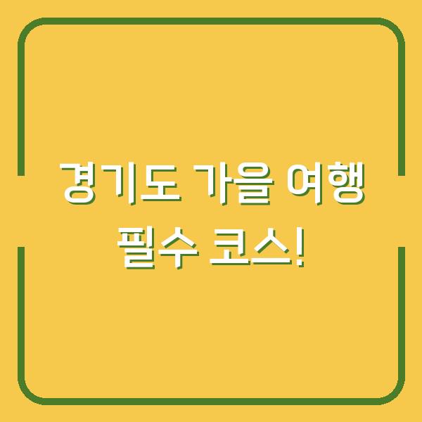 경기도 가을 여행 필수 코스!