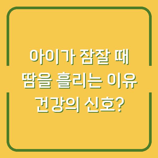 아이가 잠잘 때 땀을 흘리는 이유 건강의 신호?