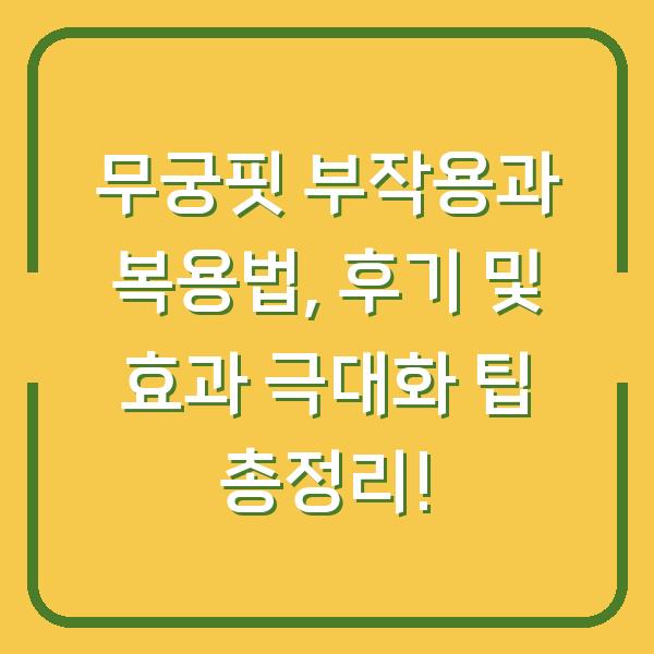 무궁핏 부작용과 복용법, 후기 및 효과 극대화 팁 총정리!
