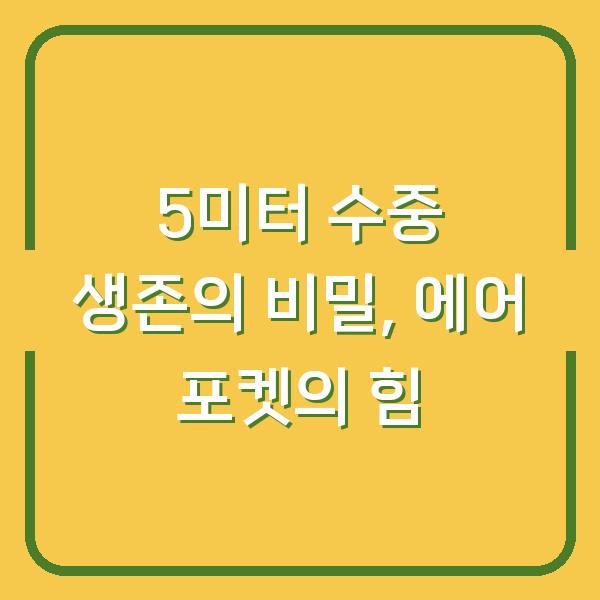 5미터 수중 생존의 비밀, 에어 포켓의 힘