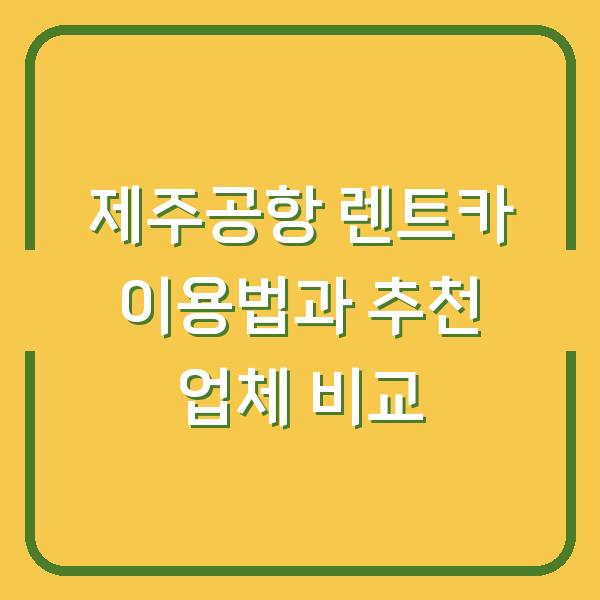 제주공항 렌트카 이용법과 추천 업체 비교