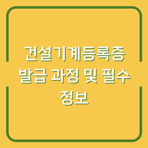 건설기계등록증 발급 과정 및 필수 정보