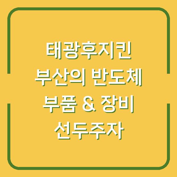 태광후지킨 부산의 반도체 부품 & 장비 선두주자