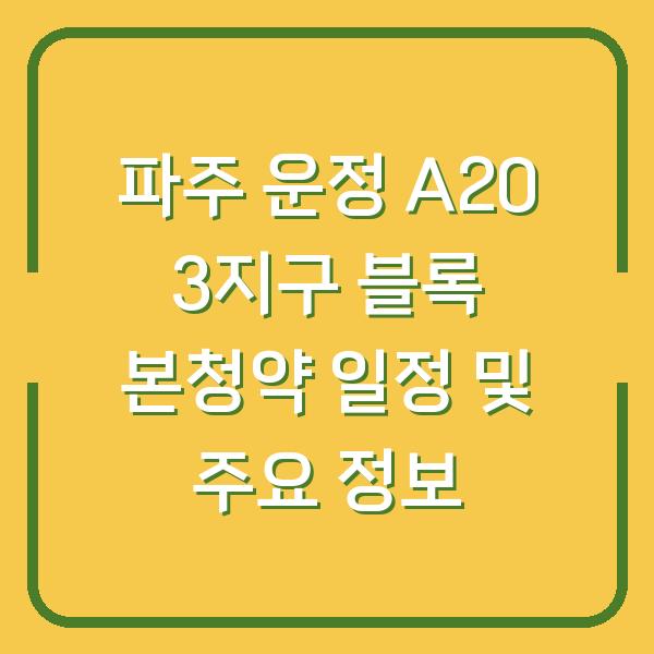 파주 운정 A20 3지구 블록 본청약 일정 및 주요 정보
