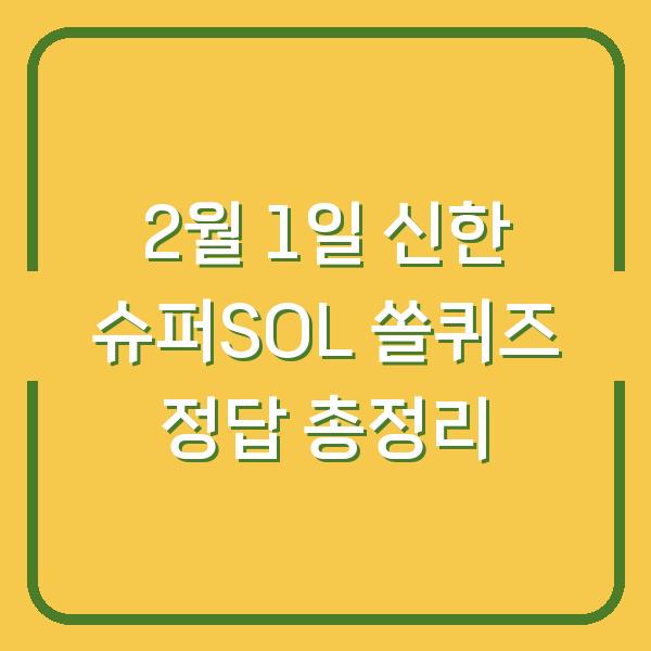 2월 1일 신한 슈퍼SOL 쏠퀴즈 정답 총정리