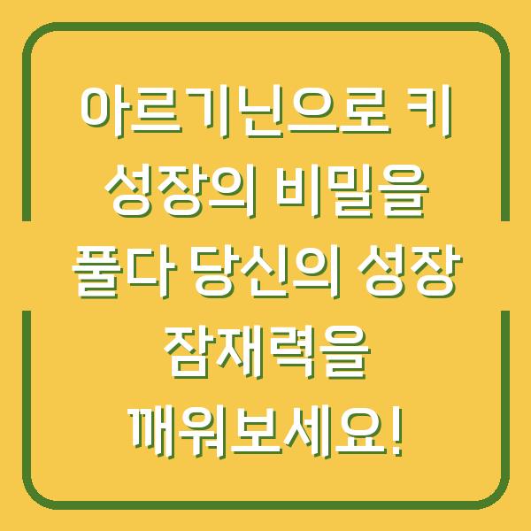 아르기닌으로 키 성장의 비밀을 풀다 당신의 성장 잠재력을 깨워보세요!