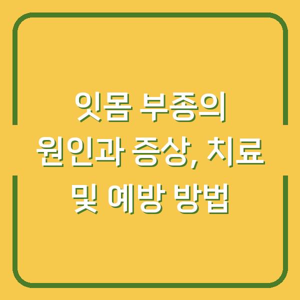 잇몸 부종의 원인과 증상, 치료 및 예방 방법