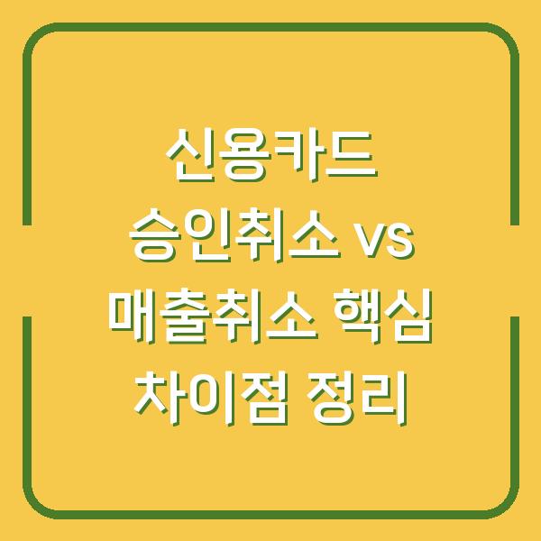 신용카드 승인취소 vs 매출취소 핵심 차이점 정리