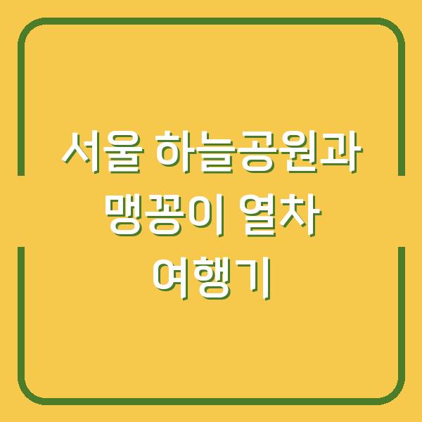 서울 하늘공원과 맹꽁이 열차 여행기