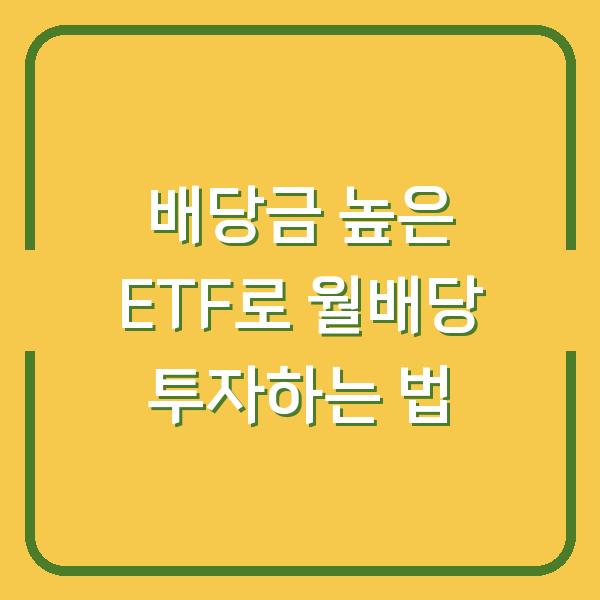 배당금 높은 ETF로 월배당 투자하는 법