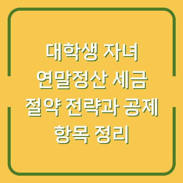 대학생 자녀 연말정산 세금 절약 전략과 공제 항목 정리