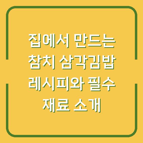 집에서 만드는 참치 삼각김밥 레시피와 필수 재료 소개