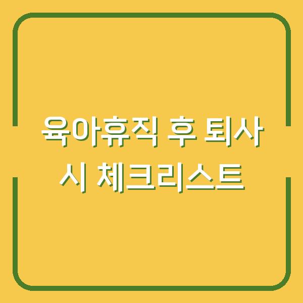 육아휴직 후 퇴사 시 체크리스트