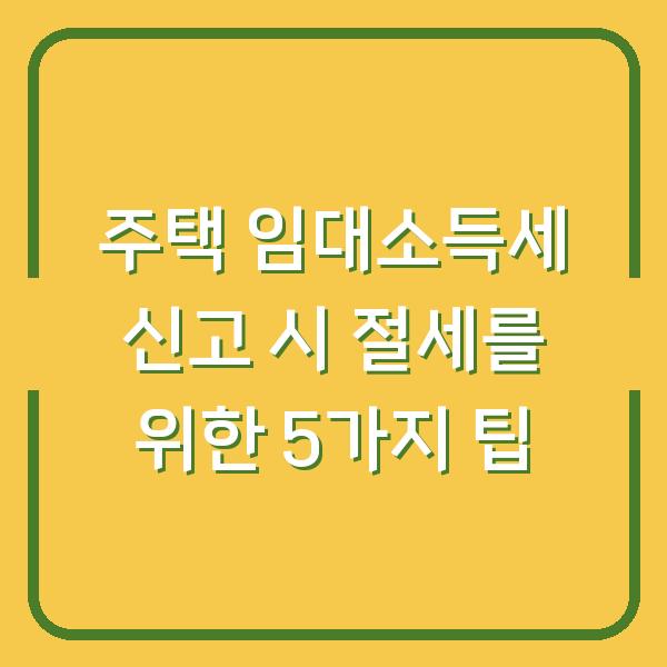 주택 임대소득세 신고 시 절세를 위한 5가지 팁