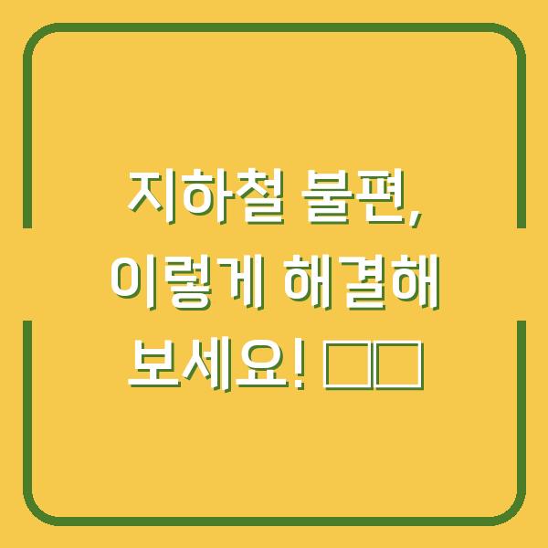 지하철 불편, 이렇게 해결해 보세요! 🚇✨